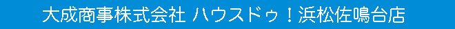 大成商事株式会社　ハウスドゥ！浜松佐鳴台店