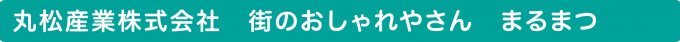 丸松産業 株式会社　街のおしゃれやさん まるまつ