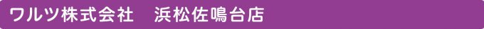 ワルツ株式会社　浜松佐鳴台店